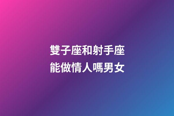 雙子座和射手座能做情人嗎男女-第1張-星座運勢-玄機派