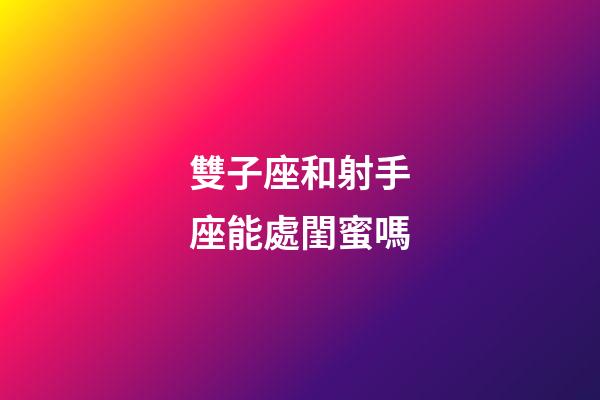 雙子座和射手座能處閨蜜嗎-第1張-星座運(yùn)勢(shì)-玄機(jī)派