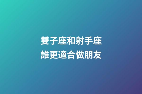 雙子座和射手座誰更適合做朋友-第1張-星座運勢-玄機派