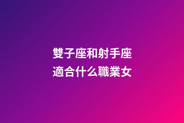 雙子座和射手座適合什么職業女-第1張-星座運勢-玄機派