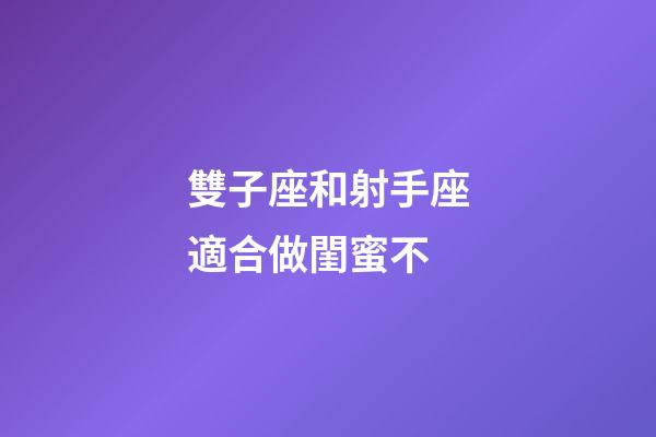 雙子座和射手座適合做閨蜜不-第1張-星座運勢-玄機派
