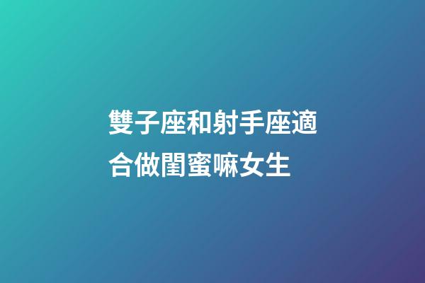 雙子座和射手座適合做閨蜜嘛女生-第1張-星座運勢-玄機派