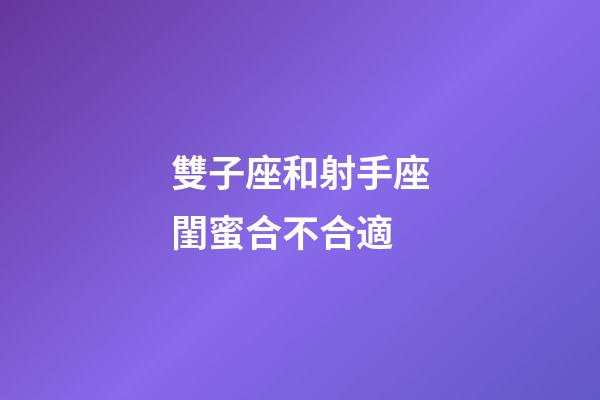 雙子座和射手座閨蜜合不合適-第1張-星座運勢-玄機派