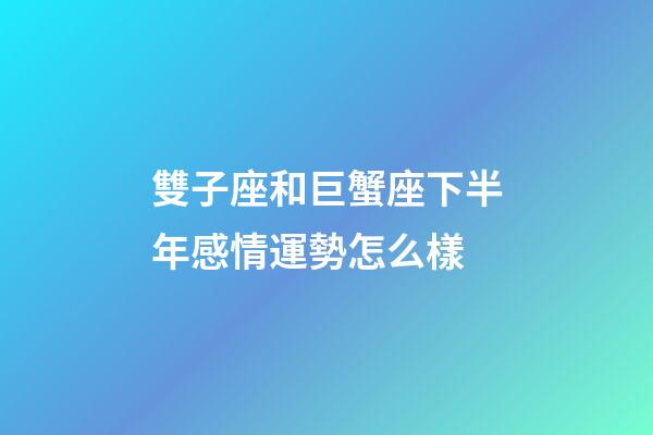 雙子座和巨蟹座下半年感情運勢怎么樣-第1張-星座運勢-玄機派