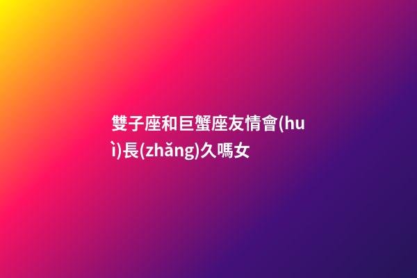 雙子座和巨蟹座友情會(huì)長(zhǎng)久嗎女-第1張-星座運(yùn)勢(shì)-玄機(jī)派