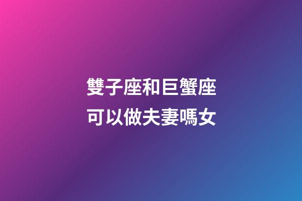 雙子座和巨蟹座可以做夫妻嗎女-第1張-星座運勢-玄機派