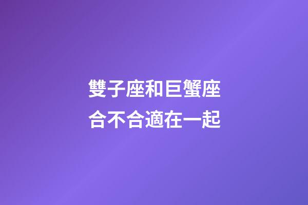 雙子座和巨蟹座合不合適在一起-第1張-星座運勢-玄機派