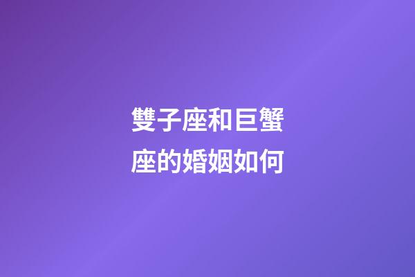 雙子座和巨蟹座的婚姻如何-第1張-星座運(yùn)勢(shì)-玄機(jī)派