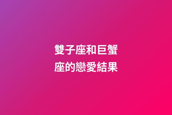 雙子座和巨蟹座的戀愛結果-第1張-星座運勢-玄機派
