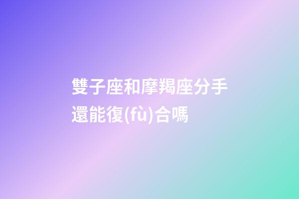 雙子座和摩羯座分手還能復(fù)合嗎-第1張-星座運(yùn)勢(shì)-玄機(jī)派