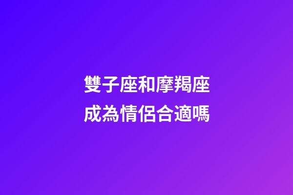 雙子座和摩羯座成為情侶合適嗎-第1張-星座運勢-玄機派