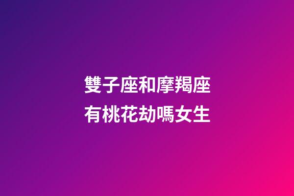雙子座和摩羯座有桃花劫嗎女生-第1張-星座運勢-玄機派