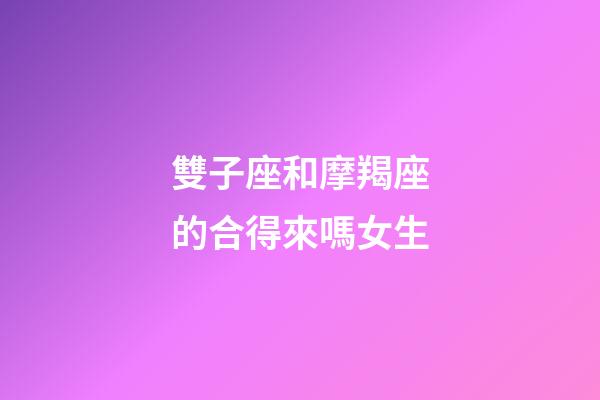 雙子座和摩羯座的合得來嗎女生-第1張-星座運勢-玄機派
