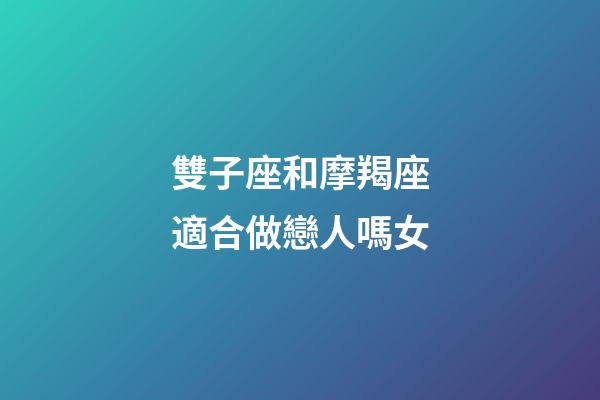雙子座和摩羯座適合做戀人嗎女-第1張-星座運勢-玄機派