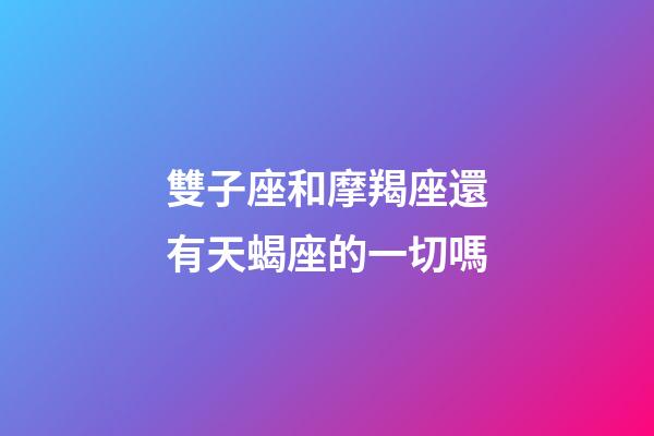 雙子座和摩羯座還有天蝎座的一切嗎-第1張-星座運勢-玄機派