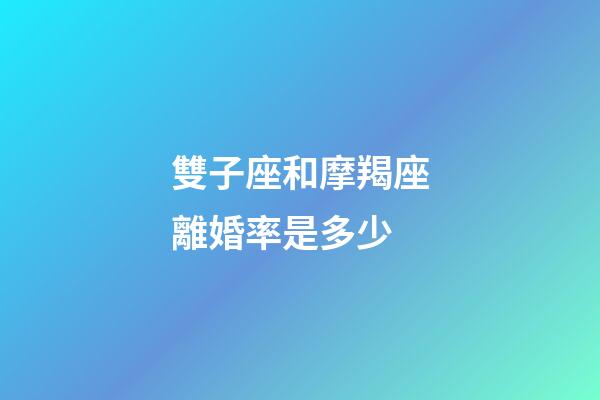 雙子座和摩羯座離婚率是多少-第1張-星座運勢-玄機派