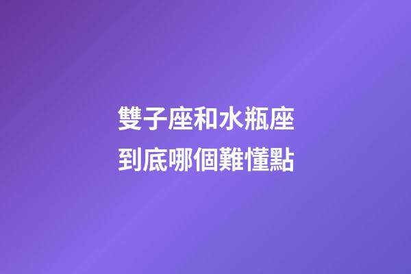 雙子座和水瓶座到底哪個難懂點-第1張-星座運勢-玄機派