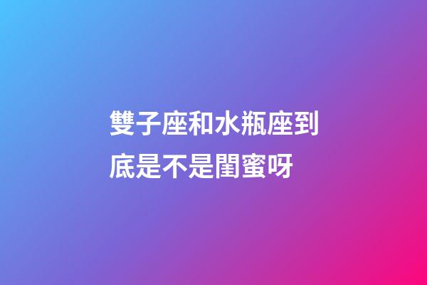 雙子座和水瓶座到底是不是閨蜜呀-第1張-星座運(yùn)勢(shì)-玄機(jī)派