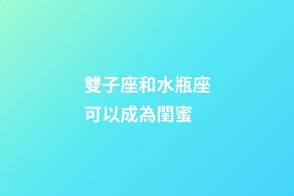 雙子座和水瓶座可以成為閨蜜-第1張-星座運勢-玄機派