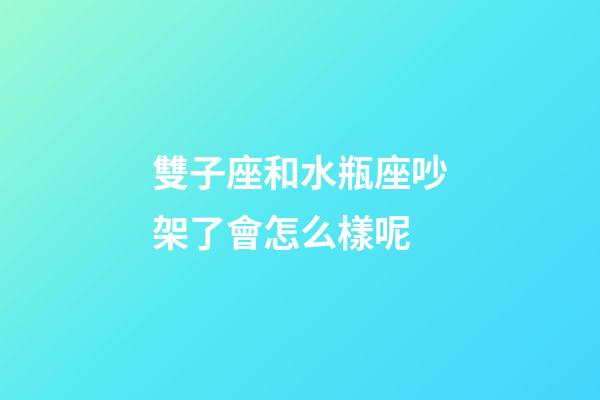 雙子座和水瓶座吵架了會怎么樣呢-第1張-星座運勢-玄機派