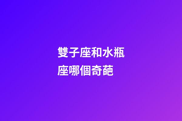 雙子座和水瓶座哪個奇葩-第1張-星座運勢-玄機派