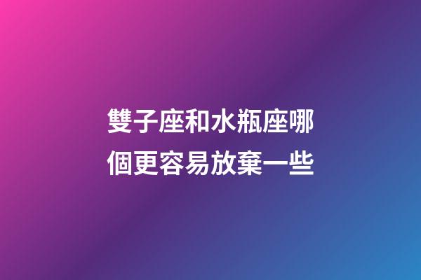 雙子座和水瓶座哪個更容易放棄一些-第1張-星座運勢-玄機派