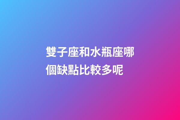 雙子座和水瓶座哪個缺點比較多呢-第1張-星座運勢-玄機派