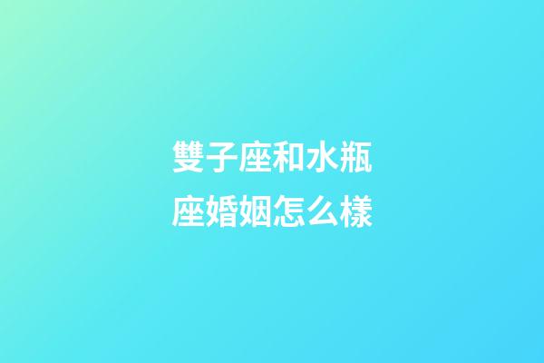 雙子座和水瓶座婚姻怎么樣-第1張-星座運勢-玄機派