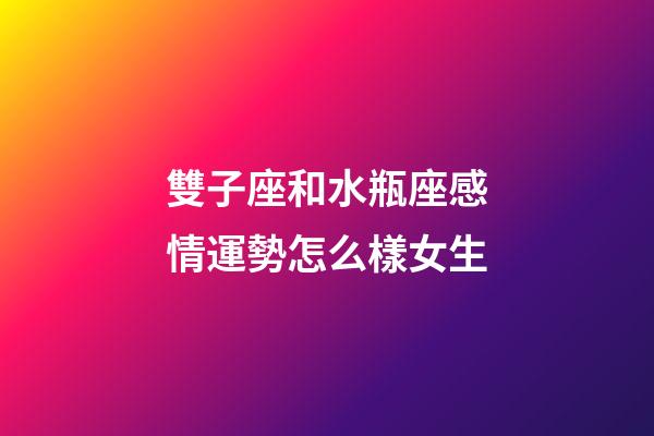 雙子座和水瓶座感情運勢怎么樣女生-第1張-星座運勢-玄機派