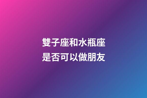雙子座和水瓶座是否可以做朋友-第1張-星座運勢-玄機派