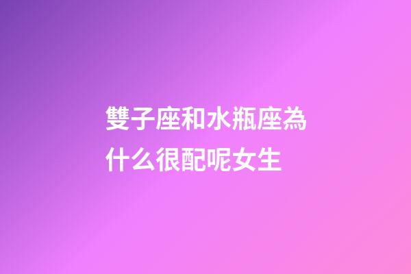 雙子座和水瓶座為什么很配呢女生-第1張-星座運勢-玄機派