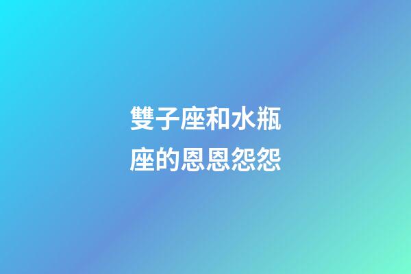 雙子座和水瓶座的恩恩怨怨-第1張-星座運勢-玄機派