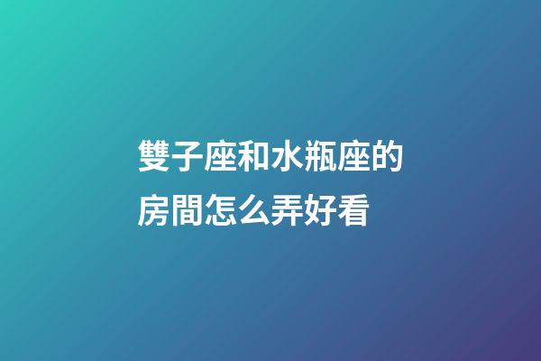 雙子座和水瓶座的房間怎么弄好看-第1張-星座運勢-玄機派