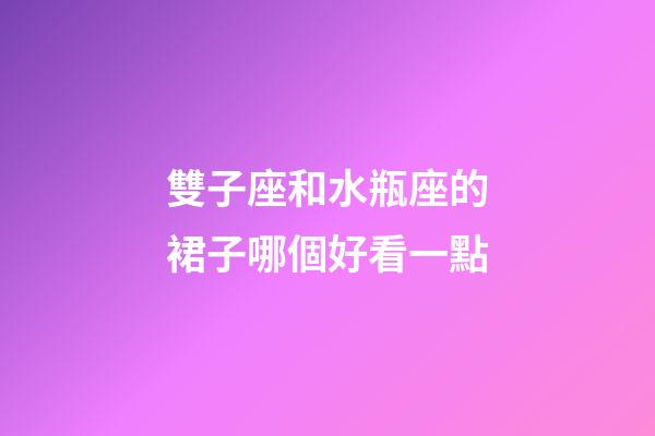 雙子座和水瓶座的裙子哪個好看一點-第1張-星座運勢-玄機派