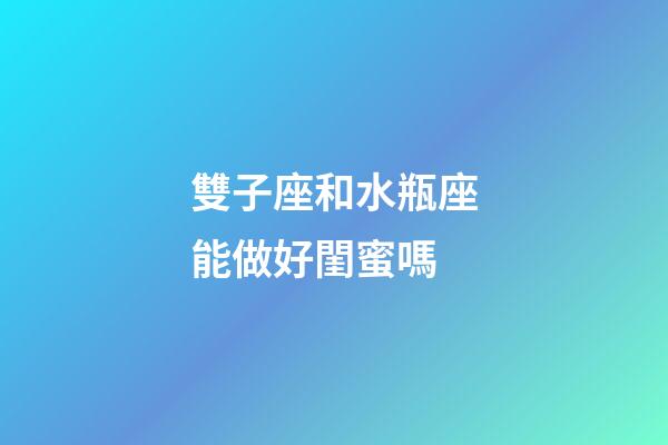 雙子座和水瓶座能做好閨蜜嗎-第1張-星座運(yùn)勢(shì)-玄機(jī)派