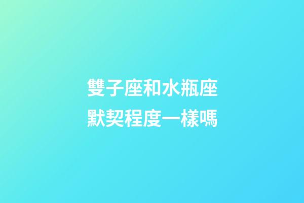 雙子座和水瓶座默契程度一樣嗎-第1張-星座運勢-玄機派