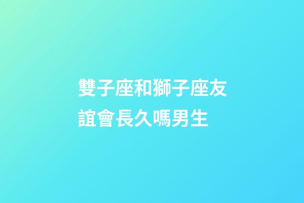 雙子座和獅子座友誼會長久嗎男生-第1張-星座運勢-玄機派