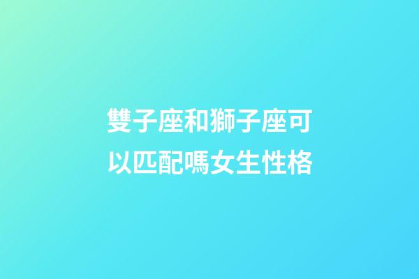 雙子座和獅子座可以匹配嗎女生性格-第1張-星座運勢-玄機派