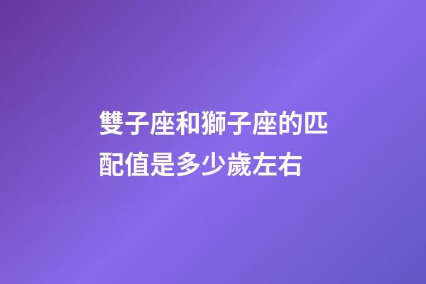 雙子座和獅子座的匹配值是多少歲左右-第1張-星座運(yùn)勢(shì)-玄機(jī)派