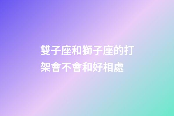 雙子座和獅子座的打架會不會和好相處-第1張-星座運勢-玄機派