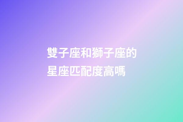 雙子座和獅子座的星座匹配度高嗎-第1張-星座運勢-玄機派