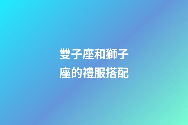 雙子座和獅子座的禮服搭配-第1張-星座運勢-玄機派