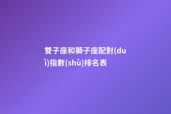 雙子座和獅子座配對(duì)指數(shù)排名表