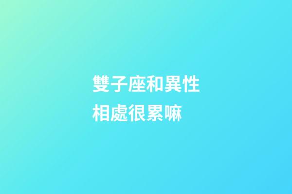 雙子座和異性相處很累嘛-第1張-星座運勢-玄機派