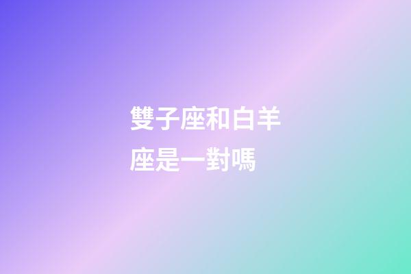 雙子座和白羊座是一對嗎-第1張-星座運勢-玄機派
