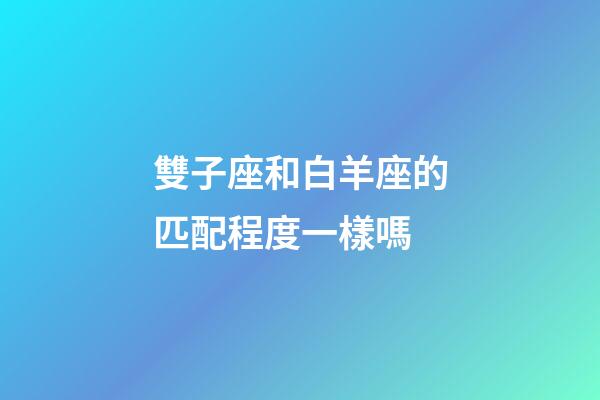 雙子座和白羊座的匹配程度一樣嗎-第1張-星座運勢-玄機派