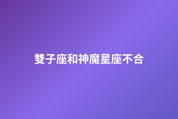 雙子座和神魔星座不合-第1張-星座運(yùn)勢-玄機(jī)派