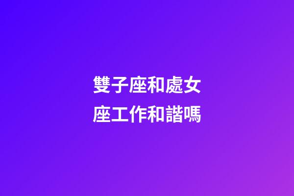 雙子座和處女座工作和諧嗎-第1張-星座運(yùn)勢(shì)-玄機(jī)派