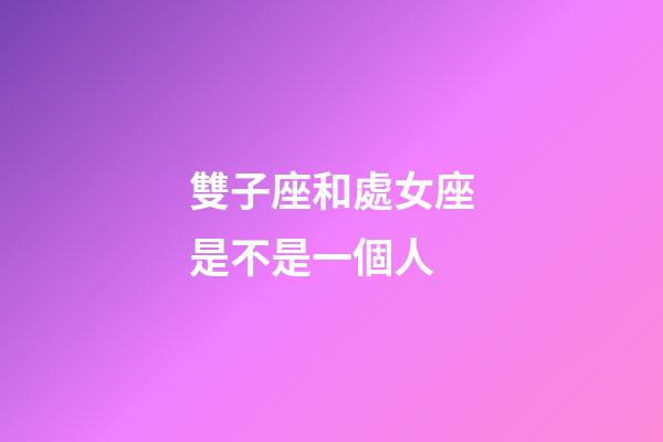 雙子座和處女座是不是一個人-第1張-星座運勢-玄機派