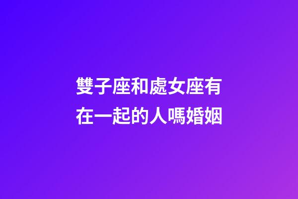 雙子座和處女座有在一起的人嗎婚姻-第1張-星座運勢-玄機派